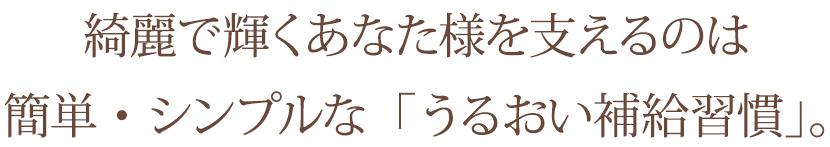 綺麗で輝くあなた様を支えるのは簡単・シンプルな「うるおい補給習慣」。