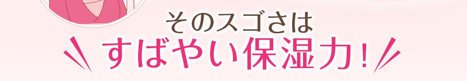 そのスゴさはすばやい保湿力!