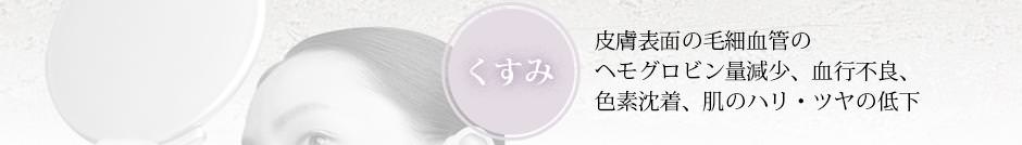 くすみ - 皮膚表面の毛細血管のヘモグロビン量減少、血行不良、色素沈着、肌のハリ・ツヤの低下