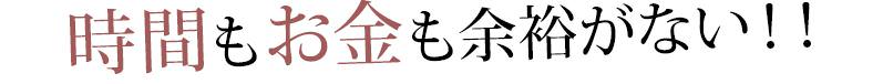 時間もお金も余裕がない！