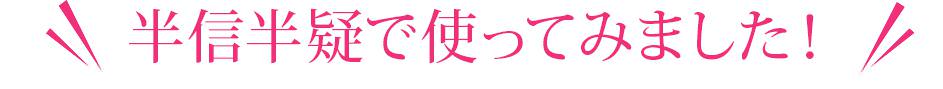 半信半疑で使ってみました！