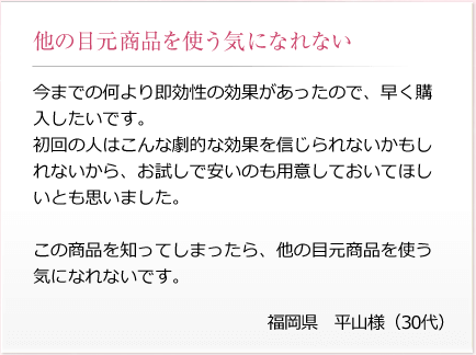 福岡県平山様(30代) 「他の目元商品を使う気になれない」
