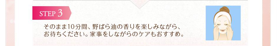 そのまま10分間、野ばら油の香りを楽しみながらお待ちください